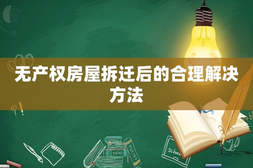 無產權房屋拆遷后的合理解決方法