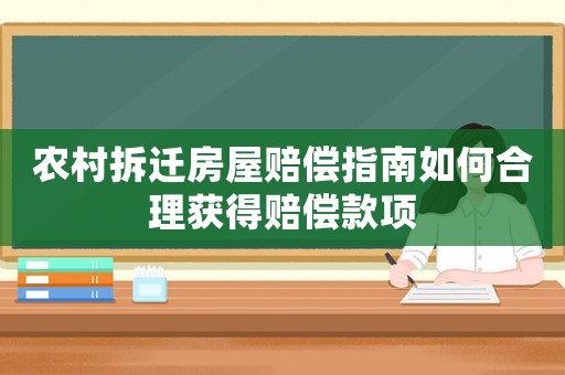 農村拆遷房屋賠償指南如何合理獲得賠償款項