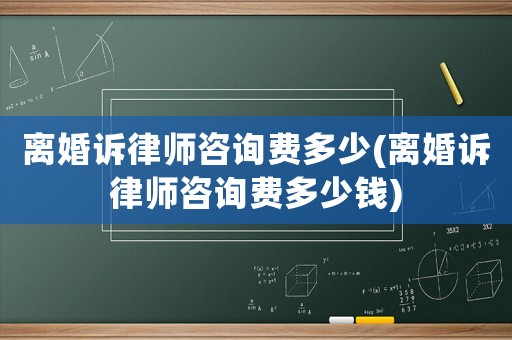 離婚訴律師咨詢費多少(離婚訴律師咨詢費多少錢)