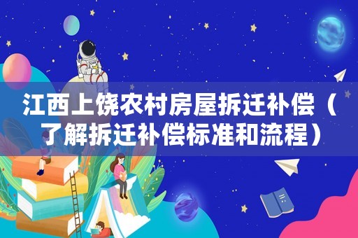 江西上饒農村房屋拆遷補償（了解拆遷補償標準和流程）