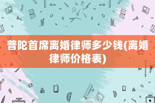 普陀首席離婚律師多少錢(qián)(離婚律師價(jià)格表)