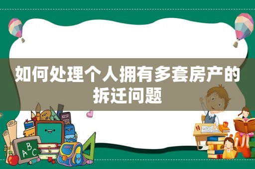 如何處理個人擁有多套房產的拆遷問題