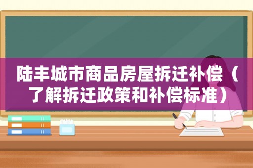 陸豐城市商品房屋拆遷補償（了解拆遷政策和補償標準）