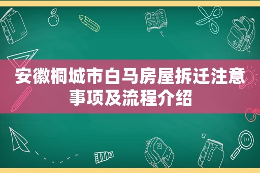 安徽桐城市白馬房屋拆遷注意事項及流程介紹