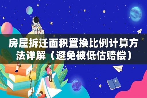 房屋拆遷面積置換比例計算方法詳解（避免被低估賠償）