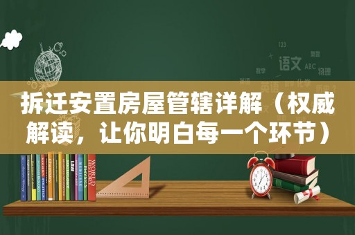 拆遷安置房屋管轄詳解（權威解讀，讓你明白每一個環節）