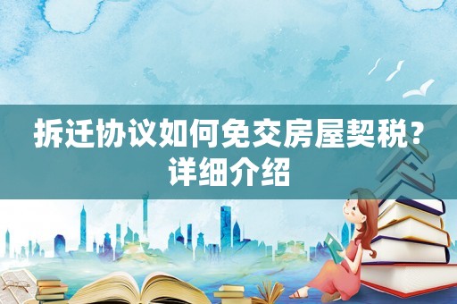 拆遷協(xié)議如何免交房屋契稅？詳細(xì)介紹