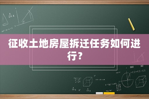 征收土地房屋拆遷任務如何進行？