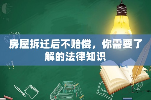 房屋拆遷后不賠償，你需要了解的法律知識