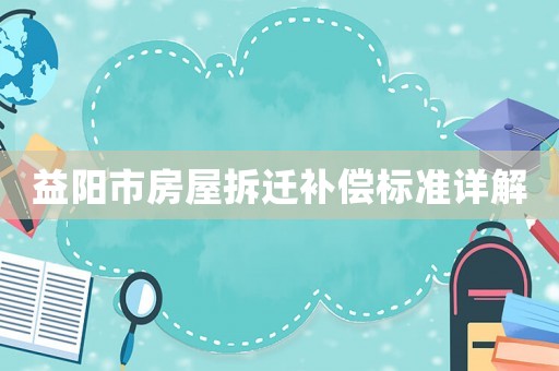 益陽市房屋拆遷補償標準詳解