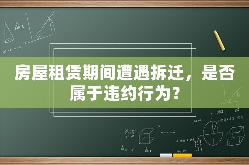 房屋租賃期間遭遇拆遷，是否屬于違約行為？