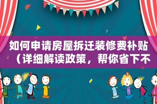 如何申請房屋拆遷裝修費補貼（詳細解讀政策，幫你省下不少錢）
