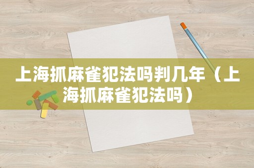 上海抓麻雀犯法嗎判幾年（上海抓麻雀犯法嗎）