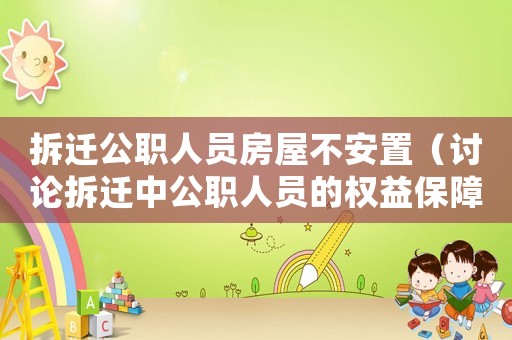 拆遷公職人員房屋不安置（討論拆遷中公職人員的權益保障問題）