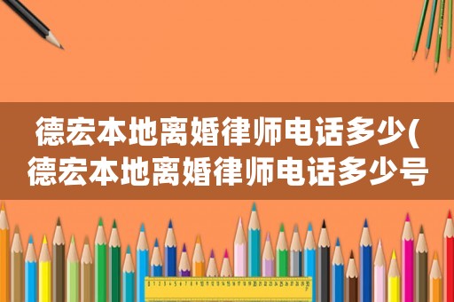 德宏本地離婚律師電話多少(德宏本地離婚律師電話多少號)
