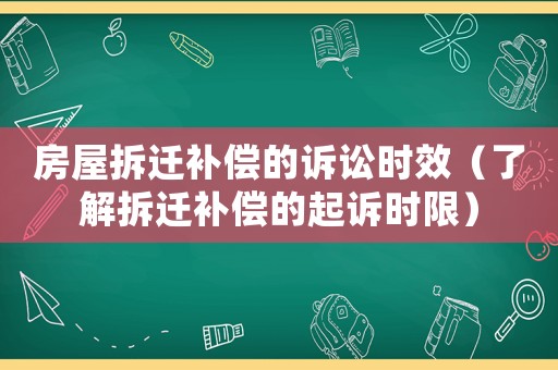 房屋拆遷補償的訴訟時效（了解拆遷補償的起訴時限）