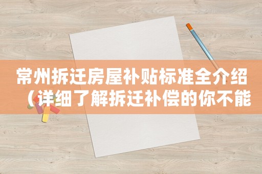 常州拆遷房屋補貼標準全介紹（詳細了解拆遷補償的你不能錯過）