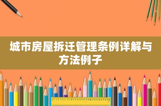 城市房屋拆遷管理條例詳解與方法例子