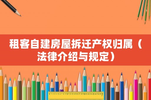租客自建房屋拆遷產權歸屬（法律介紹與規定）