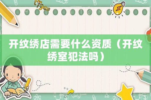 開紋繡店需要什么資質（開紋繡室犯法嗎）