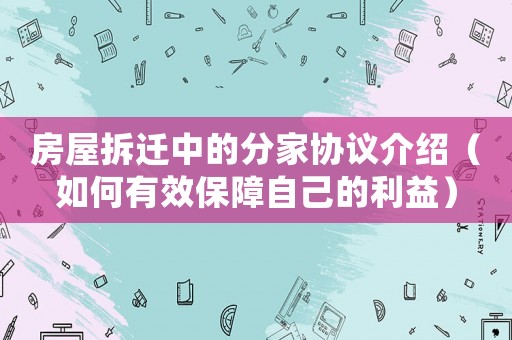 房屋拆遷中的分家協議介紹（如何有效保障自己的利益）