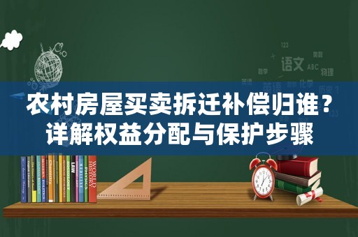 農村房屋買賣拆遷補償歸誰？詳解權益分配與保護步驟