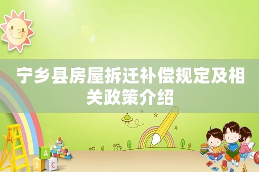 寧鄉(xiāng)縣房屋拆遷補償規(guī)定及相關政策介紹