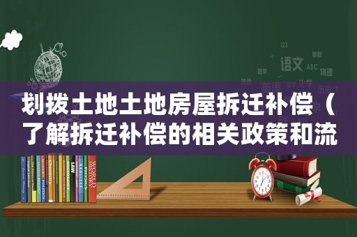 劃撥土地土地房屋拆遷補(bǔ)償（了解拆遷補(bǔ)償?shù)南嚓P(guān)政策和流程）