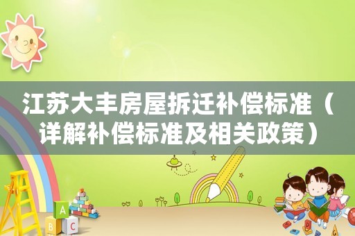 江蘇大豐房屋拆遷補(bǔ)償標(biāo)準(zhǔn)（詳解補(bǔ)償標(biāo)準(zhǔn)及相關(guān)政策）