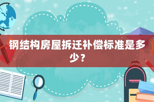 鋼結構房屋拆遷補償標準是多少？