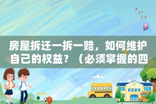 房屋拆遷一拆一賠，如何維護自己的權益？（必須掌握的四個法律知識點）