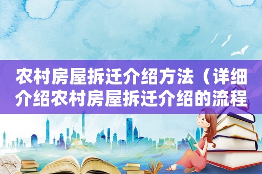 農(nóng)村房屋拆遷介紹方法（詳細介紹農(nóng)村房屋拆遷介紹的流程和步驟）