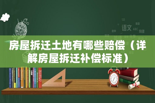 房屋拆遷土地有哪些賠償（詳解房屋拆遷補(bǔ)償標(biāo)準(zhǔn)）