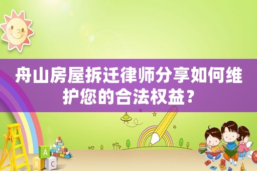 舟山房屋拆遷律師分享如何維護您的合法權(quán)益？