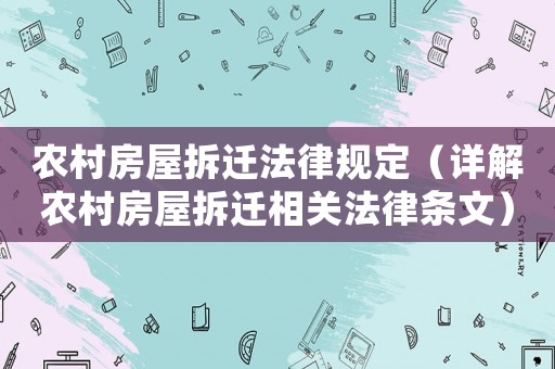 農村房屋拆遷法律規定（詳解農村房屋拆遷相關法律條文）