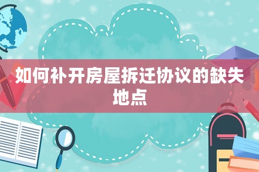 如何補開房屋拆遷協議的缺失地點