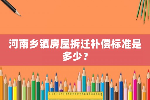 河南鄉鎮房屋拆遷補償標準是多少？