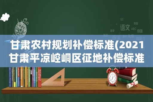 甘肅農村規劃補償標準(2021甘肅平涼崆峒區征地補償標準)