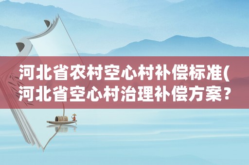 河北省農(nóng)村空心村補(bǔ)償標(biāo)準(zhǔn)(河北省空心村治理補(bǔ)償方案？)