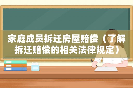 家庭成員拆遷房屋賠償（了解拆遷賠償的相關法律規定）