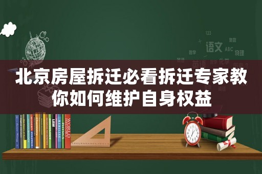 北京房屋拆遷必看拆遷專家教你如何維護自身權益