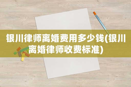 銀川律師離婚費(fèi)用多少錢(銀川離婚律師收費(fèi)標(biāo)準(zhǔn))