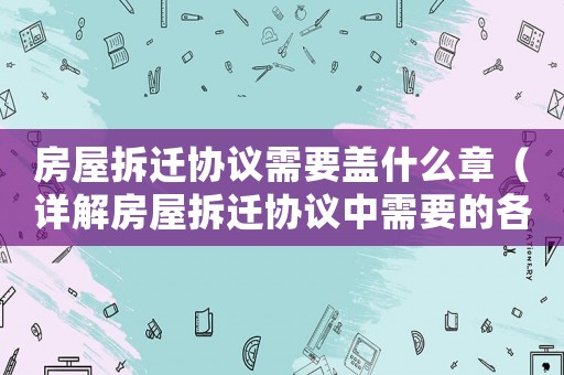 房屋拆遷協議需要蓋什么章（詳解房屋拆遷協議中需要的各種章）