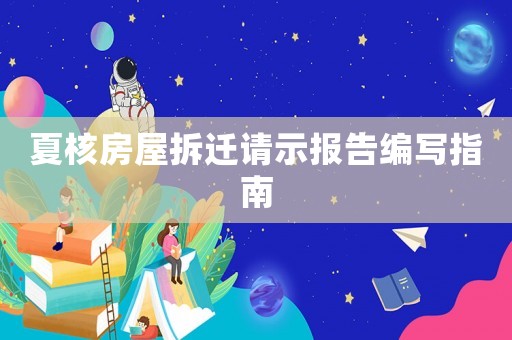 夏核房屋拆遷請示報告編寫指南