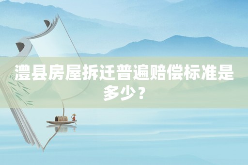 澧縣房屋拆遷普遍賠償標(biāo)準(zhǔn)是多少？