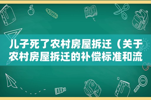 兒子死了農村房屋拆遷（關于農村房屋拆遷的補償標準和流程）