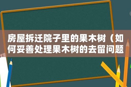 房屋拆遷院子里的果木樹（如何妥善處理果木樹的去留問題）