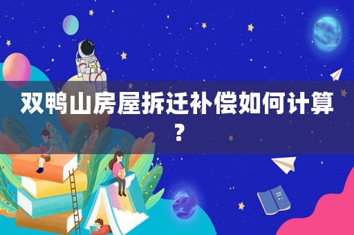 雙鴨山房屋拆遷補償如何計算？