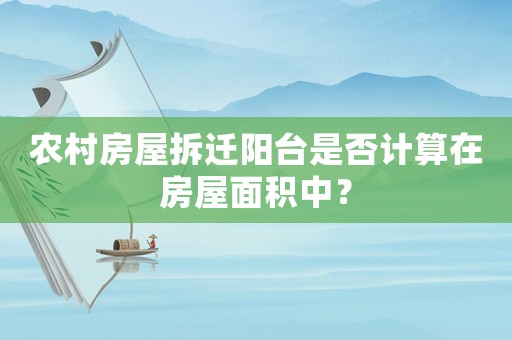 農村房屋拆遷陽臺是否計算在房屋面積中？