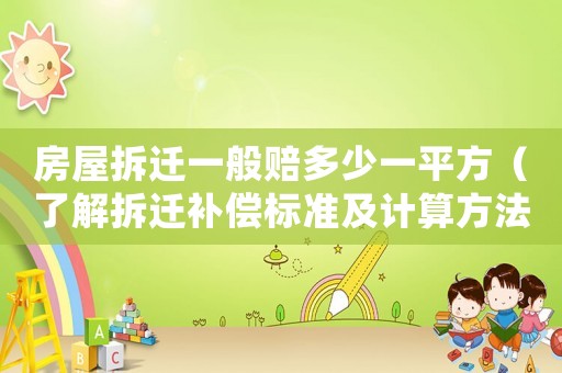 房屋拆遷一般賠多少一平方（了解拆遷補償標準及計算方法）